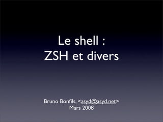 Le shell :
ZSH et divers


Bruno Bonﬁls, <asyd@asyd.net>
         Mars 2008
 