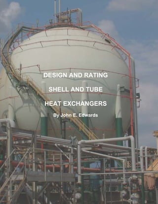 DESIGN AND RATING
SHELL AND TUBE
HEAT EXCHANGERS
By John E. Edwards
 
