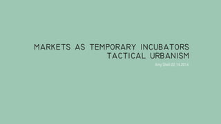 markets as temporary incubators
tactical urbanism
Amy Shell 02.14.2014

 