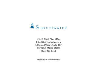Eric K. Shell, CPA, MBA
Eshell@stroudwater.com
50 Sewall Street, Suite 102
Portland, Maine 04102
(207) 221-8252
www.stroudwater.com
 