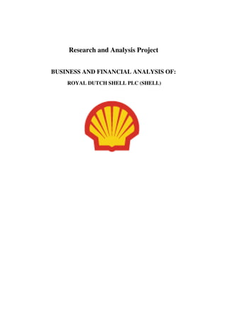 Research and Analysis Project
BUSINESS AND FINANCIAL ANALYSIS OF:
ROYAL DUTCH SHELL PLC (SHELL)
 