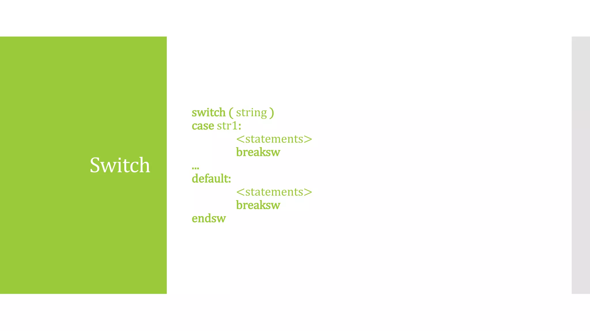 Switch
switch ( string )
case str1:
<statements>
breaksw
...
default:
<statements>
breaksw
endsw
 