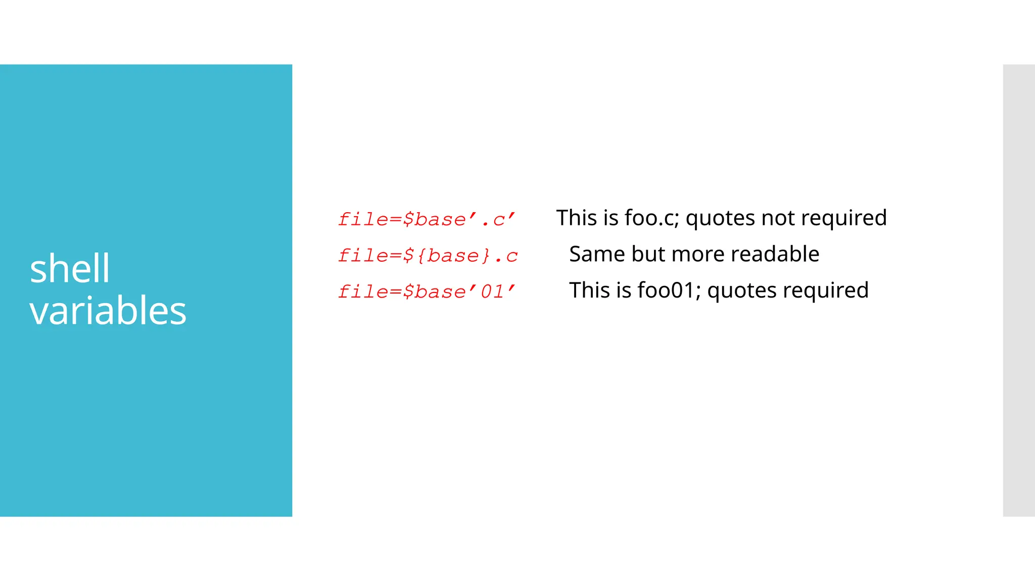 shell
variables
file=$base’.c’ This is foo.c; quotes not required
file=${base}.c Same but more readable
file=$base’01’ This is foo01; quotes required
 