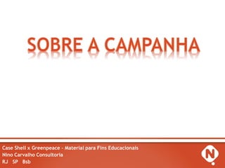 Case Shell x Greenpeace – Material para Fins Educacionais
Nino Carvalho Consultoria
RJ SP Bsb
 