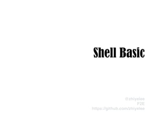 Shell Basic
@zhiyelee!
F2E!
https://github.com/zhiyelee
 