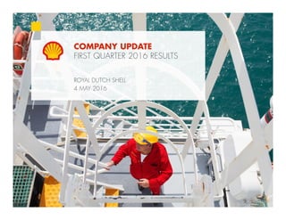 1Copyright of Royal Dutch Shell plc May 4, 2016
COMPANY UPDATE
FIRST QUARTER 2016 RESULTS
ROYAL DUTCH SHELL
4 MAY 2016
 