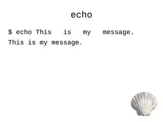 echo
$ echo This is my message.
This is my message.
 