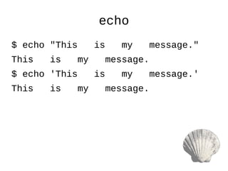 echo
$ echo "This is my message."
This is my message.
$ echo 'This is my message.'
This is my message.
 