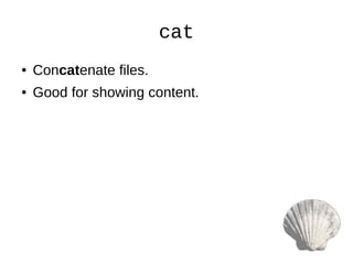 cat
● Concatenate files.
● Good for showing content.
 