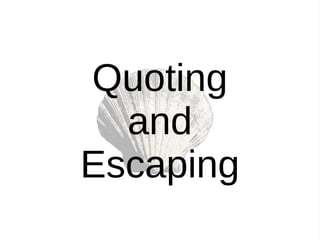 Quoting
and
Escaping
 