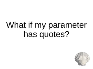 What if my parameter
has quotes?
 