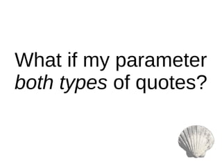 What if my parameter
both types of quotes?
 