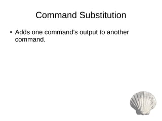 Command Substitution
● Adds one command’s output to another
command.
 