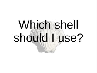 Which shell
should I use?
 