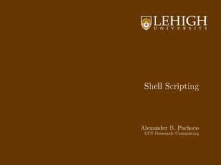 Shell Scripting
Alexander B. Pacheco
LTS Research Computing
 