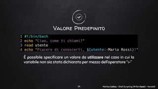 Matteo Collica - Shell Scripting (#!/bin/bash) - Variabili
Valore Predefinito
È possibile speciﬁcare un valore da utilizza...