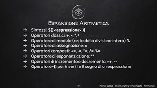 Matteo Collica - Shell Scripting (#!/bin/bash) - Aritmetica
Espansione Aritmetica
➔ Sintassi: $(( <espressione> ))
➔ Opera...