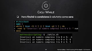 Matteo Collica - Shell Scripting (#!/bin/bash) - Cicli iterativi
Cicli While
❏ Itera finché la condizione è valutata come ...