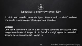 Matteo Collica - Shell Scripting (#!/bin/bash) - Debugging
Debugging step-by-step: Set
Il builtin set prevede due opzioni ...