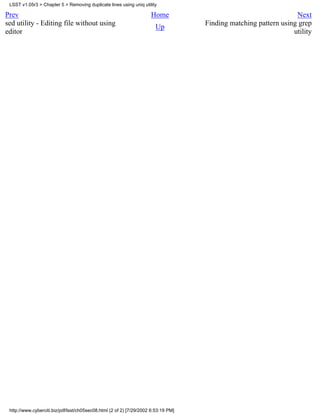 LSST v1.05r3 > Chapter 5 > Removing duplicate lines using uniq utility

Prev                                                                 Home                                         Next
sed utility - Editing file without using                               Up           Finding matching pattern using grep
editor                                                                                                           utility




 http://www.cyberciti.biz/pdf/lsst/ch05sec08.html (2 of 2) [7/29/2002 6:53:19 PM]
 