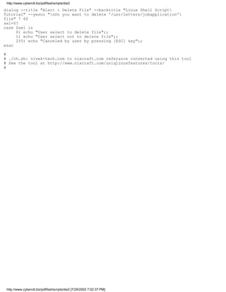 http://www.cyberciti.biz/pdf/lsst/scripts/dia3

dialog --title "Alert : Delete File" --backtitle "Linux Shell Script
Tutorial" --yesno "nDo you want to delete '/usr/letters/jobapplication'
file" 7 60
sel=$?
case $sel in
     0) echo "User select to delete file";;
     1) echo "User select not to delete file";;
     255) echo "Canceled by user by pressing [ESC] key";;
esac

#
# ./ch.sh: vivek-tech.com to nixcraft.com referance converted using this tool
# See the tool at http://www.nixcraft.com/uniqlinuxfeatures/tools/
#




 http://www.cyberciti.biz/pdf/lsst/scripts/dia3 [7/29/2002 7:02:37 PM]
 
