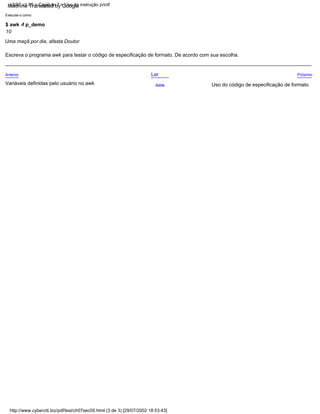 Variáveis definidas pelo usuário no awk
Uma maçã por dia, afasta Doutor
Anterior
$ awk -f p_demo
Escreva o programa awk para testar o código de especificação de formato. De acordo com sua escolha.
10
Execute-o como
Uso do código de especificação de formato
Próximo
Acima
Lar
LSST v1.05 > Capítulo 7 > Uso da instrução printf
http://www.cyberciti.biz/pdf/lsst/ch07sec05.html (3 de 3) [29/07/2002 18:53:43]
Machine Translated by Google
 