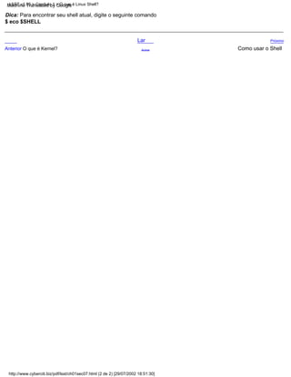 Anterior O que é Kernel? Acima
$ eco $SHELL
Dica: Para encontrar seu shell atual, digite o seguinte comando
Como usar o Shell
Lar Próximo
http://www.cyberciti.biz/pdf/lsst/ch01sec07.html (2 de 2) [29/07/2002 18:51:30]
LSST v1.05 > Capítulo 1 > O que é Linux Shell?
Machine Translated by Google
 