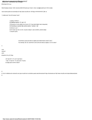 4) Construa a soma não como soma = soma + sd
1) Insira o número n
3) Encontre um único dígito em sd como n% 10 que dará (dígito mais à esquerda)
5) Diminuir n por 1
Por exemplo. $0 123, imprimirei 6 como soma de todos os dígitos (1+2+3)" saída 1
2) Defina soma = 0, sd = 0
Encontrarei a soma de todos os dígitos para determinado número" echo "
#!/bin/bash # # Linux
Shell Scripting Tutorial 1.05r3, Summer-2002 # # Escrito por Vivek G. Gite <vivek@nixcraft.com> # # A versão
mais recente pode ser encontrada em http://www.nixcraft.com / # # Algo: # # # # # # # # if [ $# -ne
1 ] então echo "Uso: $0 número" echo "
6) N é maior que zero, se sim, vá para a etapa 3, caso contrário, próxima etapa
7) Imprimir soma
fi
n=$1
soma=0
sd=0
enquanto [ $n -gt 0 ] faça
sd=`expr $n % 10` sum=`expr $sum
+ $sd` n=`expr $n / 10` done echo "A soma
do dígito para numner é $sum"
#
# ./ch.sh: referência de vivek-tech.com para nixcraft.com convertida usando esta ferramenta # Veja a ferramenta em http://www.nixcraft.com/uniqlinuxfeatures/tools/
#
http://www.cyberciti.biz/pdf/lsst/scripts/q7 [29/07/2002 18:54:54]
http://www.cyberciti.biz/pdf/lsst/scripts/q7
Machine Translated by Google
 