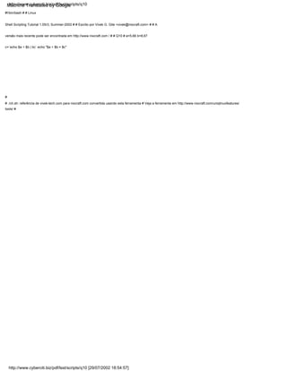 #!/bin/bash # # Linux
Shell Scripting Tutorial 1.05r3, Summer-2002 # # Escrito por Vivek G. Gite <vivek@nixcraft.com> # # A
versão mais recente pode ser encontrada em http://www.nixcraft.com / # # Q10 # a=5,66 b=8,67
c=`echo $a + $b | bc` echo "$a + $b = $c"
#
# ./ch.sh: referência de vivek-tech.com para nixcraft.com convertida usando esta ferramenta # Veja a ferramenta em http://www.nixcraft.com/uniqlinuxfeatures/
tools/ #
http://www.cyberciti.biz/pdf/lsst/scripts/q10 [29/07/2002 18:54:57]
http://www.cyberciti.biz/pdf/lsst/scripts/q10
Machine Translated by Google
 