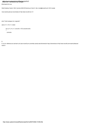 para (( i=1; i<=5; i++ )) fazer
#
# ./ch.sh: referência de vivek-tech.com para nixcraft.com convertida usando esta ferramenta # Veja a ferramenta em http://www.nixcraft.com/uniqlinuxfeatures/
tools/ #
echo "Você consegue ver o seguinte:"
#!/bin/bash # # Linux
Shell Scripting Tutorial 1.05r3, Summer-2002 # # Escrito por Vivek G. Gite <vivek@nixcraft.com> # # A versão
mais recente pode ser encontrada em http://www.nixcraft.com / #
for (( j=1; j<=i; j++ )) do echo -n "$j" concluído echo
""
concluído
http://www.cyberciti.biz/pdf/lsst/scripts/for3
http://www.cyberciti.biz/pdf/lsst/scripts/for3 [29/07/2002 18:56:25]
Machine Translated by Google
 