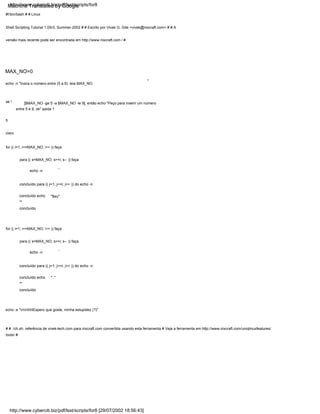 for (( i=1; i<=MAX_NO; i++ )) faça
claro
echo -n
concluído para (( j=1; j<=i; j++ )) do echo -n
concluído echo
""
concluído
#!/bin/bash # # Linux
Shell Scripting Tutorial 1.05r3, Summer-2002 # # Escrito por Vivek G. Gite <vivek@nixcraft.com> # # A
versão mais recente pode ser encontrada em http://www.nixcraft.com / #
para (( s=MAX_NO; s>=i; s-- )) faça
" ."
echo -e "nntttEspero que goste, minha estupidez (?)"
[$MAX_NO -ge 5 -a $MAX_NO -le 9]; então echo "Peço para inserir um número
entre 5 e 9, ok" saída 1
para (( s=MAX_NO; s>=i; s-- )) faça
fi
" "
"$eu"
"
se !
MAX_NO=0
" "
for (( i=1; i<=MAX_NO; i++ )) faça
# # ./ch.sh: referência de vivek-tech.com para nixcraft.com convertida usando esta ferramenta # Veja a ferramenta em http://www.nixcraft.com/uniqlinuxfeatures/
tools/ #
echo -n "Insira o número entre (5 a 9): leia MAX_NO
echo -n
concluído para (( j=1; j<=i; j++ )) do echo -n
concluído echo
""
concluído
http://www.cyberciti.biz/pdf/lsst/scripts/for8
http://www.cyberciti.biz/pdf/lsst/scripts/for8 [29/07/2002 18:56:43]
Machine Translated by Google
 