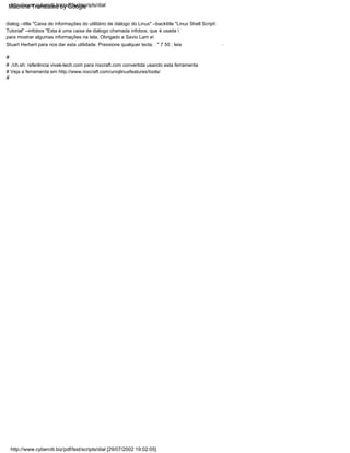 # Veja a ferramenta em http://www.nixcraft.com/uniqlinuxfeatures/tools/
Stuart Herbert para nos dar esta utilidade. Pressione qualquer tecla. . " 7 50 ; leia
# ./ch.sh: referência vivek-tech.com para nixcraft.com convertida usando esta ferramenta
para mostrar algumas informações na tela, Obrigado a Savio Lam e
#
Tutorial" --infobox "Esta é uma caixa de diálogo chamada infobox, que é usada 
dialog --title "Caixa de informações do utilitário de diálogo do Linux" --backtitle "Linux Shell Script
.
#
http://www.cyberciti.biz/pdf/lsst/scripts/dial [29/07/2002 19:02:05]
http://www.cyberciti.biz/pdf/lsst/scripts/dial
Machine Translated by Google
 