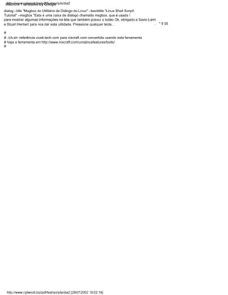 # Veja a ferramenta em http://www.nixcraft.com/uniqlinuxfeatures/tools/
e Stuart Herbert para nos dar esta utilidade. Pressione qualquer tecla. .
# ./ch.sh: referência vivek-tech.com para nixcraft.com convertida usando esta ferramenta
#
para mostrar algumas informações na tela que também possui o botão Ok, obrigado a Savio Lam
#
Tutorial" --msgbox "Esta é uma caixa de diálogo chamada msgbox, que é usada 
dialog --title "Msgbox do Utilitário de Diálogo do Linux" --backtitle "Linux Shell Script
" 9 50
.
http://www.cyberciti.biz/pdf/lsst/scripts/dia2
http://www.cyberciti.biz/pdf/lsst/scripts/dia2 [29/07/2002 19:02:19]
Machine Translated by Google
 