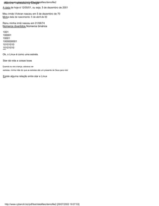 1001
100001
10001
1000000001
10101010
10101010
************************
A data de hoje é 12/05/01, ou seja, 5 de dezembro de 2001
***
Renu minha irmã nasceu em 01/06/74
***
Números divertidos Números binários
Quando eu era criança, adorava ver
estrelas, minha mãe diz que as estrelas são um presente de Deus para nós!
Minha data de nascimento: 5 de abril de 00
*****
Existe alguma relação entre star e Linux
Ok, o Linux é como uma estrela.
********
Meu irmão Vivkran nasceu em 5 de dezembro de 70
Star dá vida a coisas boas
http://www.cyberciti.biz/pdf/lsst/datafiles/demofile2 [29/07/2002 19:07:53]
http://www.cyberciti.biz/pdf/lsst/datafiles/demofile2
Machine Translated by Google
 
