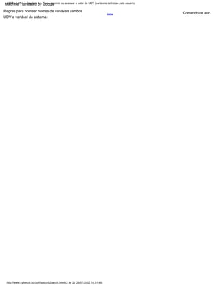 Acima
UDV e variável de sistema)
Regras para nomear nomes de variáveis (ambos
Comando de eco
LSST v1.05r3 > Capítulo 2 > Como imprimir ou acessar o valor de UDV (variáveis definidas pelo usuário)
http://www.cyberciti.biz/pdf/lsst/ch02sec05.html (2 de 2) [29/07/2002 18:51:48]
Machine Translated by Google
 