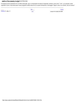 Anterior if...else...fi Acima
esperado" ocorre, mas ainda assim nosso programa notifica esse erro ao usuário fornecendo a mensagem "Opps! a não é um número, dê um número".
O programa acima apresenta erro na última execução, aqui a comparação de inteiros é esperada, portanto, erros como "./ elf: [: -gt: operador unário
Loops em scripts de shell
Lar Próximo
LSST v1.05r3 > Capítulo 3 > Multinível if-then-else
http://www.cyberciti.biz/pdf/lsst/ch03sec04.html (2 de 2) [29/07/2002 18:52:19]
Machine Translated by Google
 