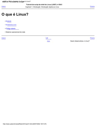 O que é Linux?
http://www.cyberciti.biz/pdf/lsst/ch01sec01.html [29/07/2002 18:51:07]
LSST v1.05r3 > Capítulo 1 > O que é Linux?
• Semelhante ao Unix
• Gratuito
• Código aberto
Acima
Anterior Próximo
Capítulo 1: Introdução: Introdução rápida ao Linux
Tutorial de script de shell do Linux (LSST) v1.05r3
Lar
Anterior
Quem desenvolveu o Linux?
Próximo
• Sistema operacional de rede
Machine Translated by Google
 