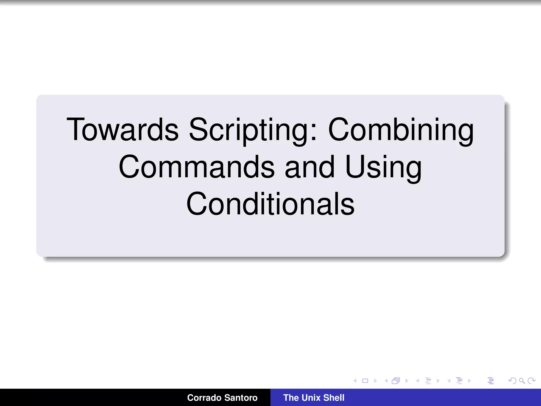 Towards Scripting: Combining
Commands and Using
Conditionals
Corrado Santoro The Unix Shell
 