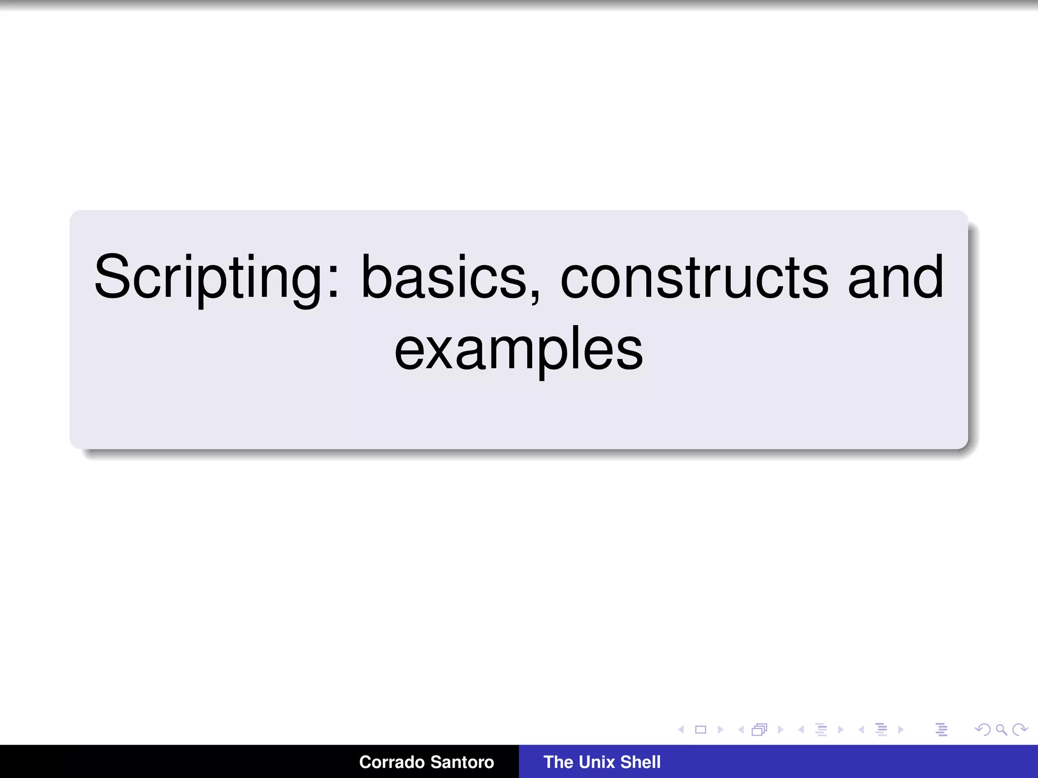 Scripting: basics, constructs and
examples
Corrado Santoro The Unix Shell
 