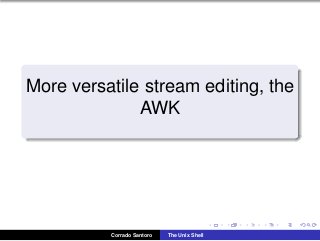 More versatile stream editing, the
AWK
Corrado Santoro The Unix Shell
 