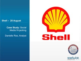 Shell – 20 August


    Case Study: Social
      Media Hi-jacking

  Danielle Roe, Analyst
 
