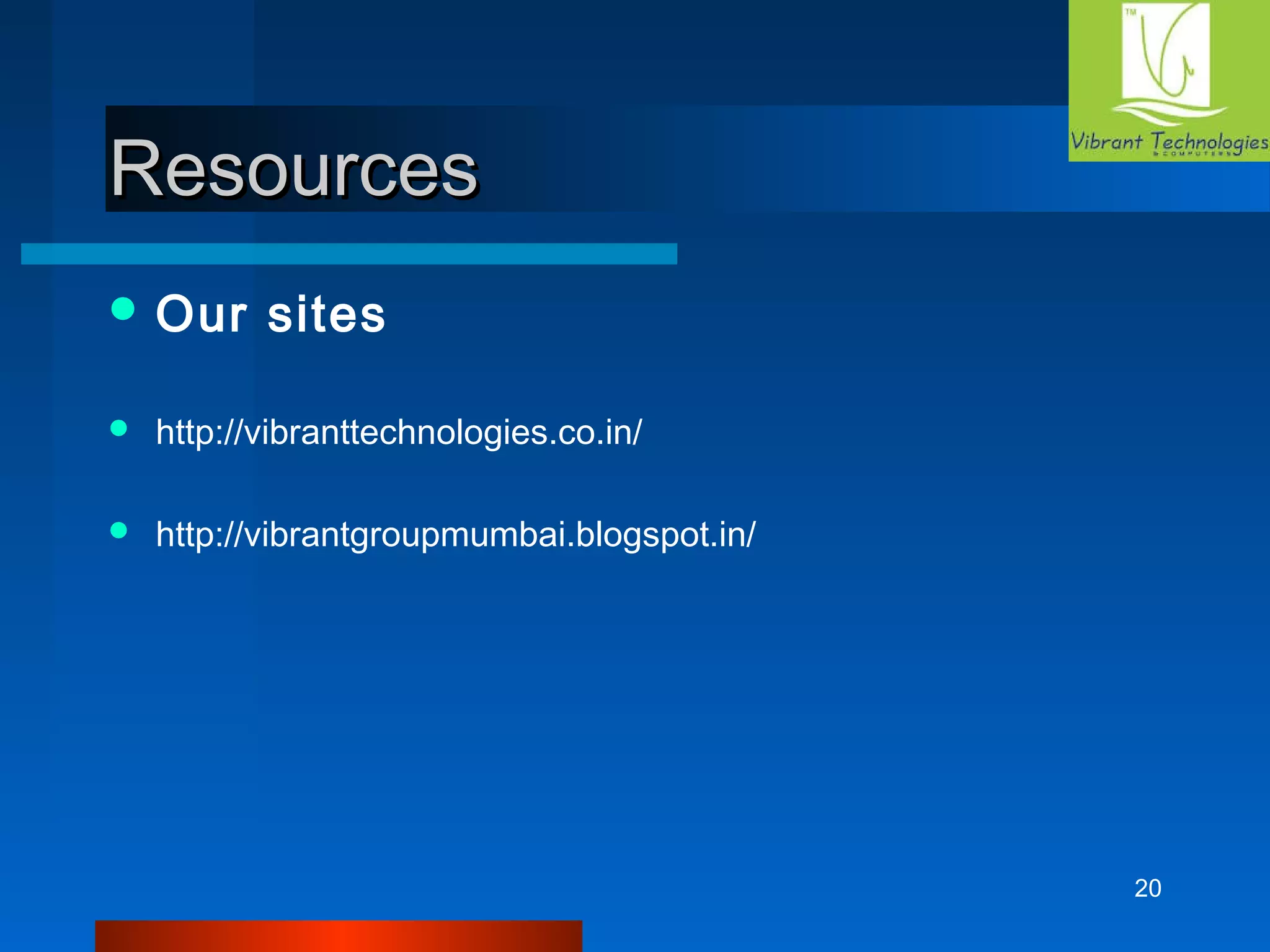 20 
RReessoouurrcceess 
Our sites 
 http://vibranttechnologies.co.in/ 
 http://vibrantgroupmumbai.blogspot.in/ 
 