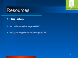 20 
RReessoouurrcceess 
Our sites 
 http://vibranttechnologies.co.in/ 
 http://vibrantgroupmumbai.blogspot.in/ 
 