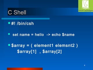 4 
CC SShheellll 
#! /bin/csh 
 set name = hello -> echo $name 
$array = ( element1 elemsnt2 ) 
$array[1] , $array[2] 
 