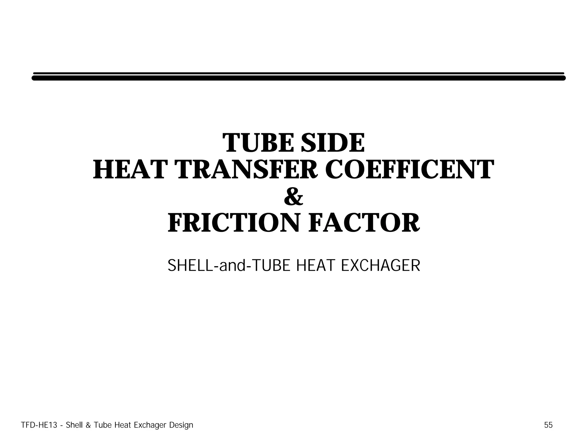 TUBE SIDE
                  HEAT TRANSFER COEFFICENT
                             &
                      FRICTION FACTOR
                                     SHELL-and-TUBE HEAT EXCHAGER




TFD-HE13 - Shell & Tube Heat Exchager Design                        55
 