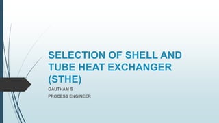 SELECTION OF SHELL AND
TUBE HEAT EXCHANGER
(STHE)
GAUTHAM S
PROCESS ENGINEER
 