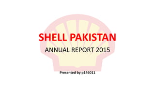 SHELL PAKISTAN
ANNUAL REPORT 2015
Presented by p146011
 