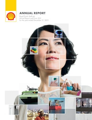 ■ Company news
■ Service-station locations
Download our apps at
www.shell.com/mobile_and_apps
All our reports are available at
http://reports.shell.com
■ Comprehensive ﬁnancial information
on our activities throughout 2015
■ Detailed operational information
including maps
■ Report on our progress in contributing
to sustainable development
■ Follow @Shell on Twitter
■ www.facebook.com/shell
Check our latest news
@Shell ROYALDUTCHSHELLPLCANNUALREPORTANDFORM20-FFORTHEYEARENDEDDECEMBER31,2015
ANNUAL REPORT
Royal Dutch Shell plc
Annual Report and Form 20-F
for the year ended December 31, 2015
 