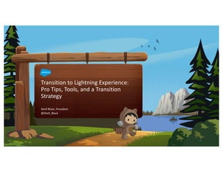 Transition to Lightning Experience:
Pro Tips, Tools, and a Transition
Strategy
Shell Black, President
@Shell_Black
 