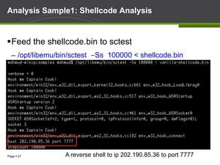 Page § 27
Analysis Sample1: Shellcode Analysis
§ Feed the shellcode.bin to sctest
–  /opt/libemu/bin/sctest -Ss 100000 < shellcode.bin
A reverse shell to ip 202.190.85.36 to port 7777
 
